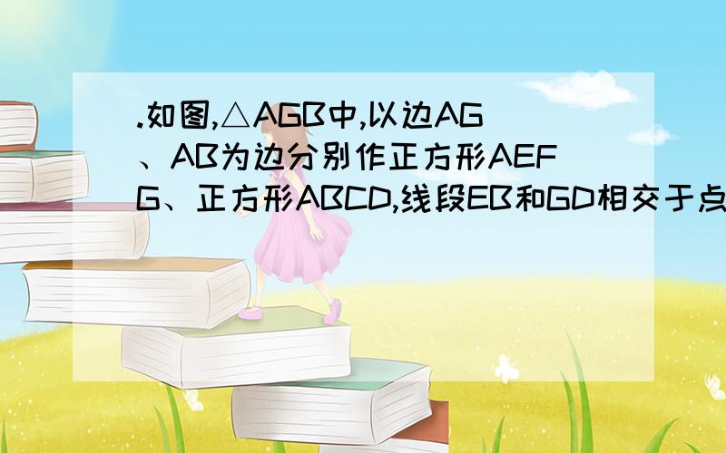 .如图,△AGB中,以边AG、AB为边分别作正方形AEFG、正方形ABCD,线段EB和GD相交于点H,