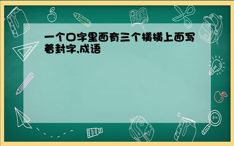 一个口字里面有三个横横上面写着封字,成语