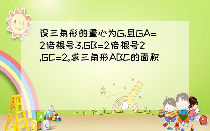 设三角形的重心为G,且GA=2倍根号3,GB=2倍根号2,GC=2,求三角形ABC的面积