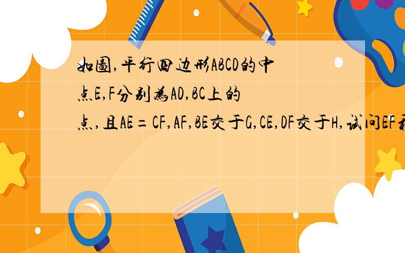 如图,平行四边形ABCD的中点E,F分别为AD,BC上的点,且AE=CF,AF,BE交于G,CE,DF交于H,试问EF和GH是否互相平分,为什么?