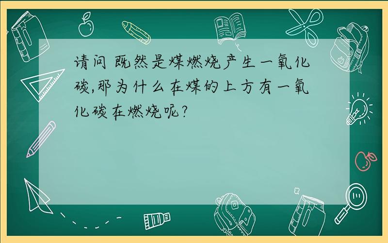 请问 既然是煤燃烧产生一氧化碳,那为什么在煤的上方有一氧化碳在燃烧呢?