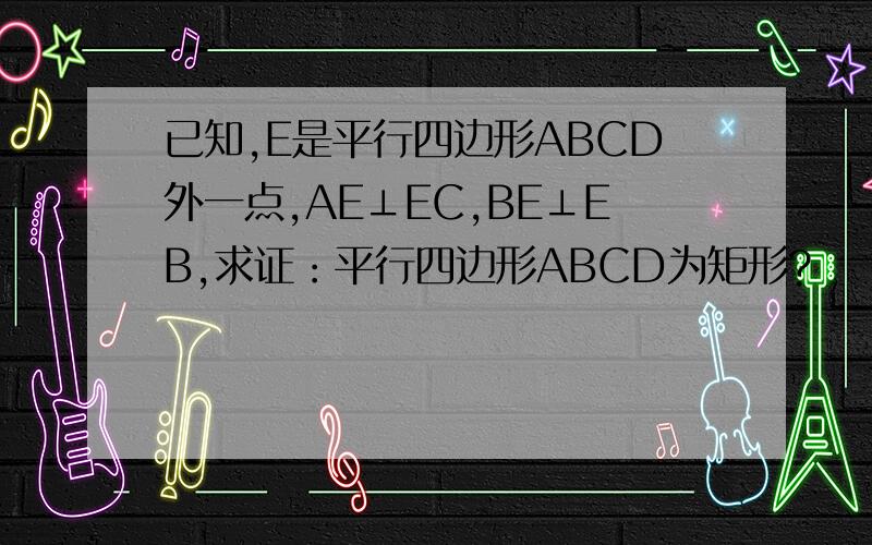 已知,E是平行四边形ABCD外一点,AE⊥EC,BE⊥EB,求证：平行四边形ABCD为矩形?