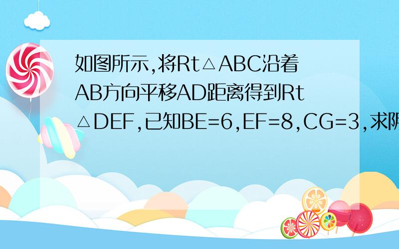 如图所示,将Rt△ABC沿着AB方向平移AD距离得到Rt△DEF,已知BE=6,EF=8,CG=3,求阴影部分面积注意是BE=6 EF=8 CG=3