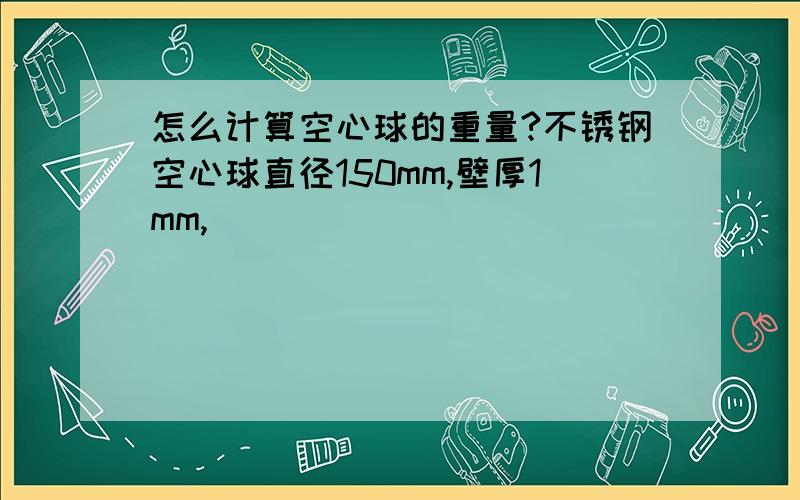 怎么计算空心球的重量?不锈钢空心球直径150mm,壁厚1mm,