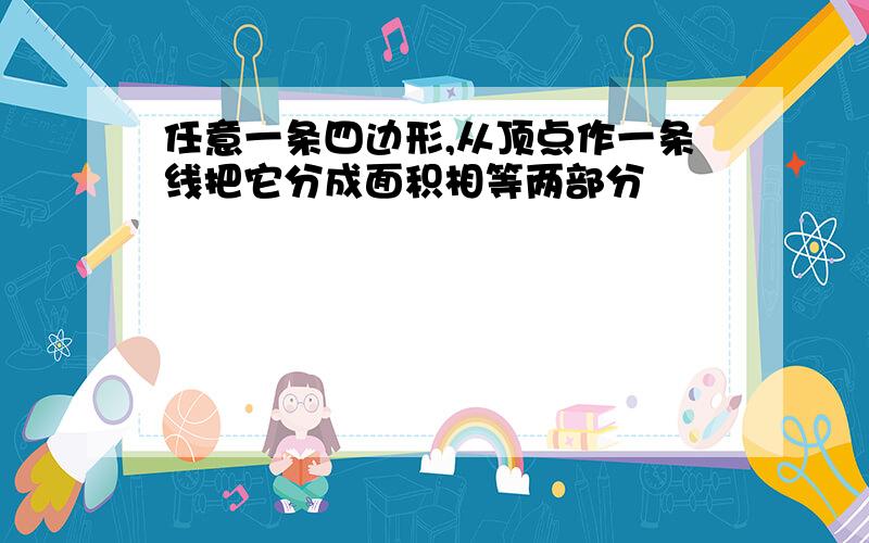 任意一条四边形,从顶点作一条线把它分成面积相等两部分