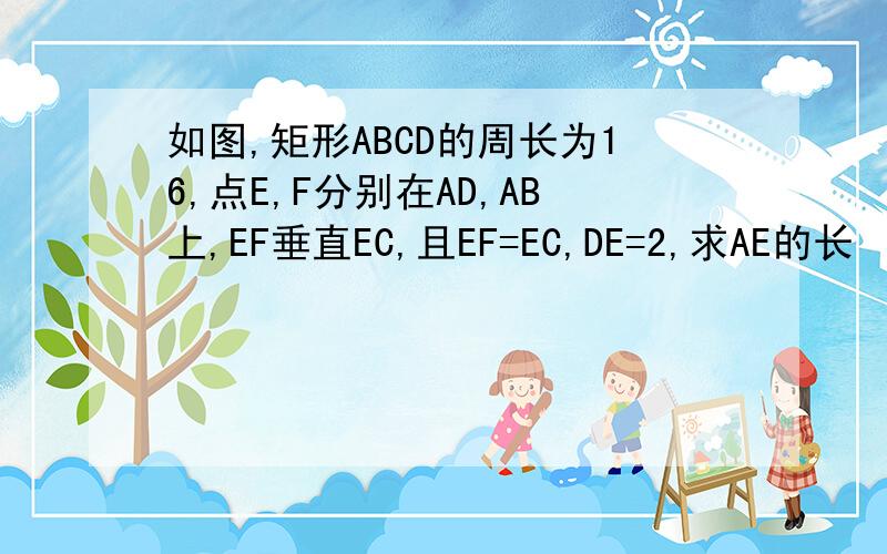 如图,矩形ABCD的周长为16,点E,F分别在AD,AB上,EF垂直EC,且EF=EC,DE=2,求AE的长