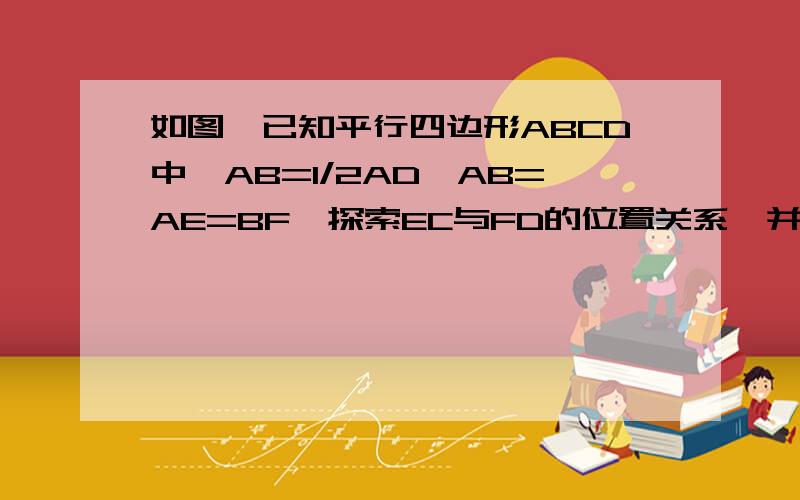 如图,已知平行四边形ABCD中,AB=1/2AD,AB=AE=BF,探索EC与FD的位置关系,并说明理由