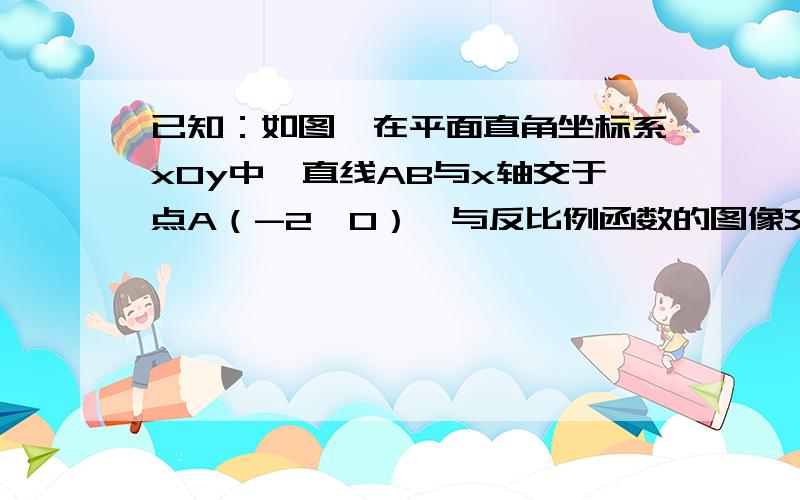 已知：如图,在平面直角坐标系xOy中,直线AB与x轴交于点A（-2,0）,与反比例函数的图像交于点B（2,n）,连接BO,若S△AOB=4.（1）求该比例函数的解析式和直线AB的解析式（2）若直线AB与y轴的交点为C