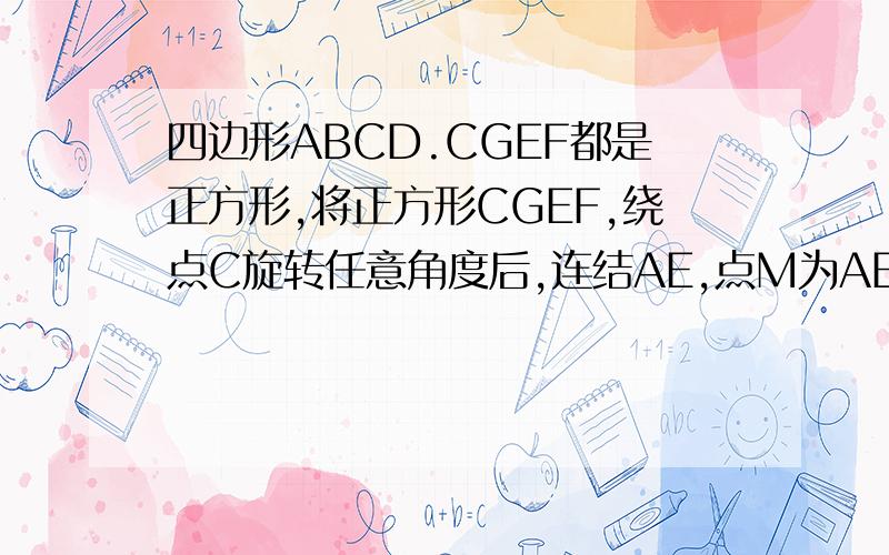 四边形ABCD.CGEF都是正方形,将正方形CGEF,绕点C旋转任意角度后,连结AE,点M为AE的中点,连结DM.MF,探究线四边形ABCD.CGEF都是正方形，将正方形CGEF,绕点C旋转任意角度后，连结AE,点M为AE的中点，连结D