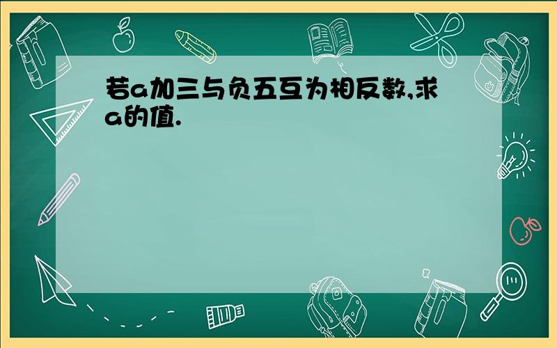 若a加三与负五互为相反数,求a的值.