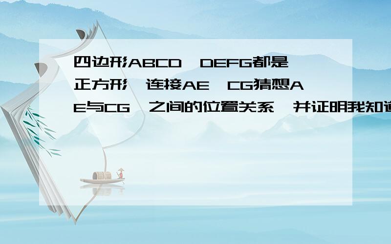 四边形ABCD,DEFG都是正方形,连接AE,CG猜想AE与CG,之间的位置关系,并证明我知道垂直,应该怎么证明呢?