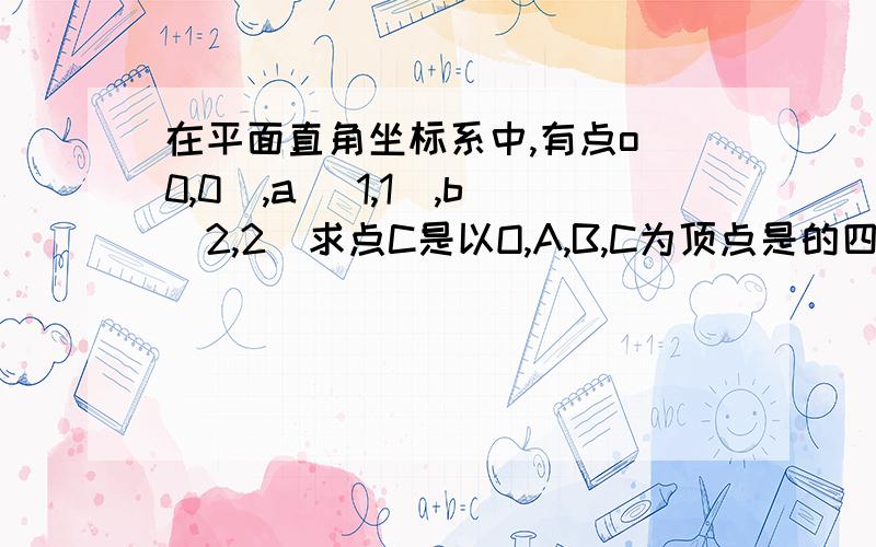 在平面直角坐标系中,有点o(0,0),a( 1,1),b(2,2)求点C是以O,A,B,C为顶点是的四边形是平行四边形