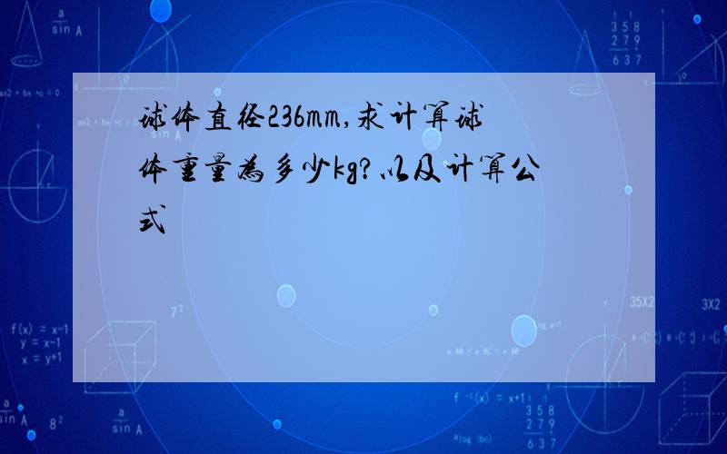 球体直径236mm,求计算球体重量为多少kg?以及计算公式