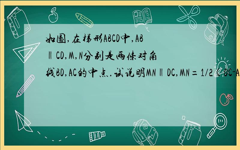 如图,在梯形ABCD中,AB‖CD,M,N分别是两条对角线BD,AC的中点.试说明MN‖DC,MN=1/2(DC-AB)