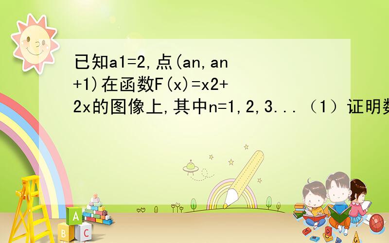 已知a1=2,点(an,an+1)在函数F(x)=x2+2x的图像上,其中n=1,2,3...（1）证明数列{lg(1+an)}是等比数列(2)设Tn=(1+a1)(1+a2)...(1+an),求Tn及数列{an}的通(3)记bn=1/an+1/an+1,求数列{bn}的前项和sn,并证明sn+2/3Tn-1=1