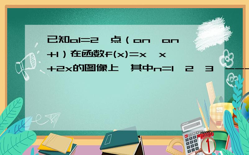 已知a1=2,点（an,an+1）在函数f(x)=x*x+2x的图像上,其中n=1,2,3,-----,求证数列{lg(1+an)}是等比数列,