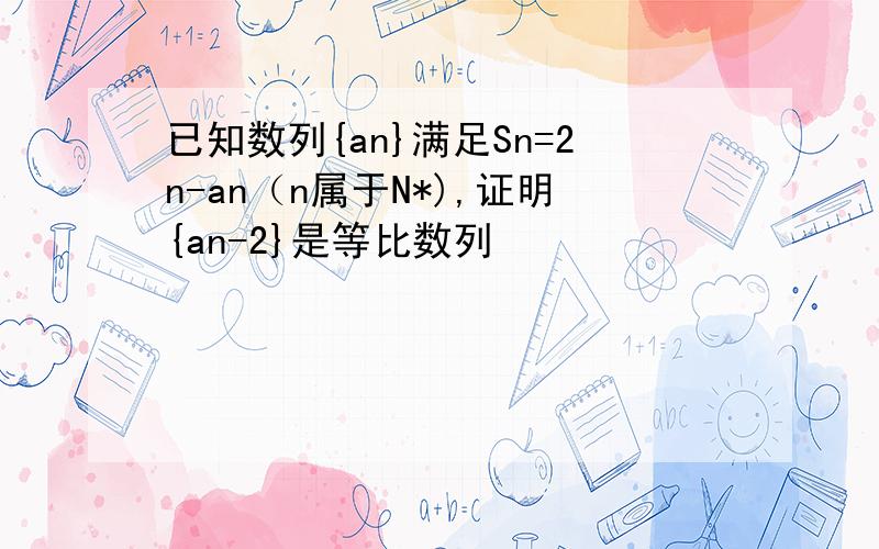 已知数列{an}满足Sn=2n-an（n属于N*),证明{an-2}是等比数列