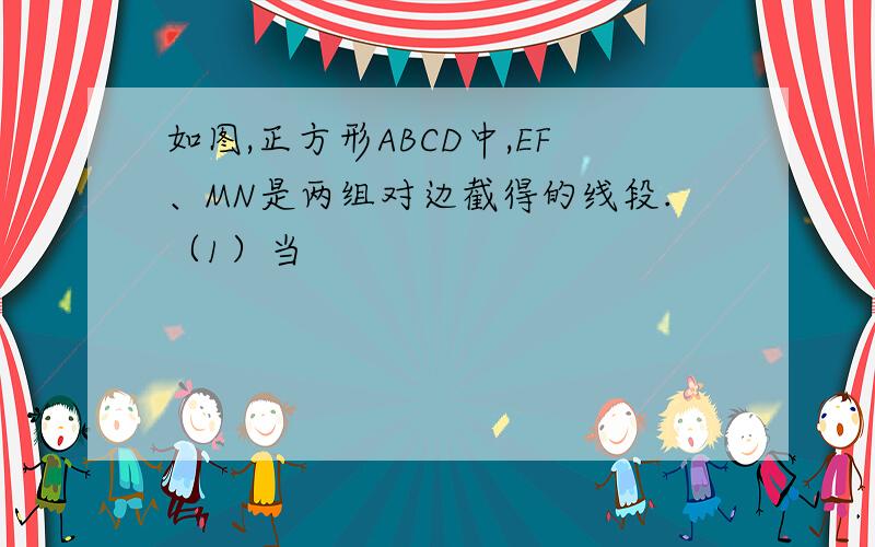 如图,正方形ABCD中,EF、MN是两组对边截得的线段.（1）当