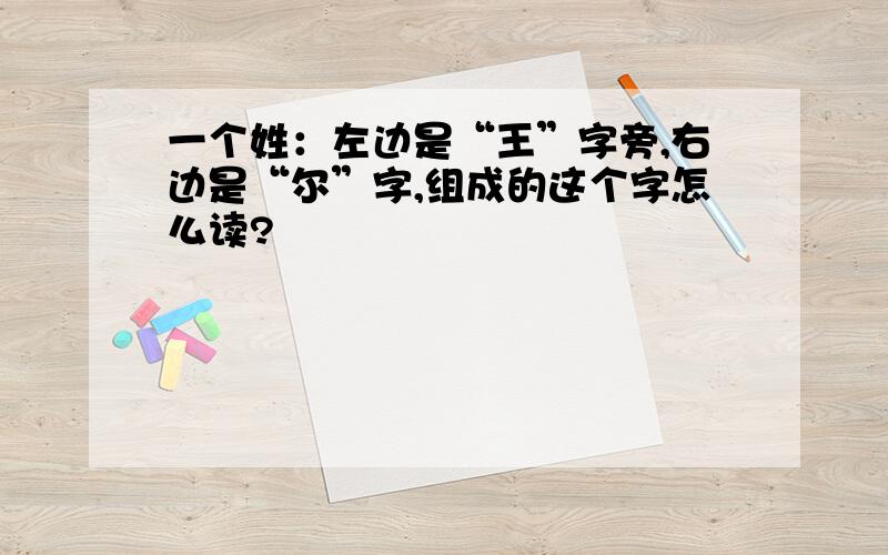 一个姓：左边是“王”字旁,右边是“尔”字,组成的这个字怎么读?