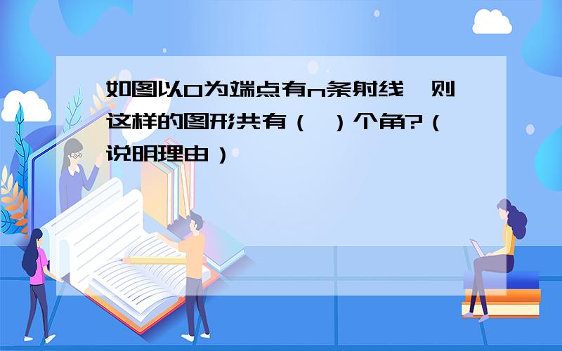 如图以O为端点有n条射线,则这样的图形共有（ ）个角?（说明理由）