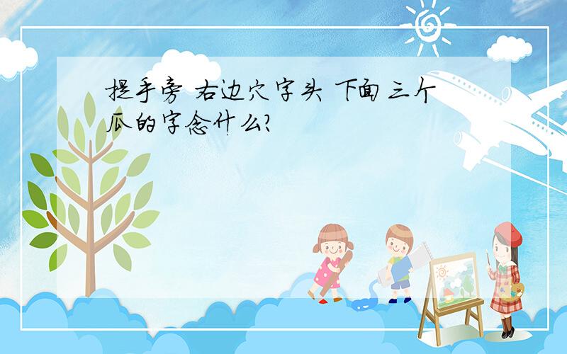 提手旁 右边穴字头 下面三个瓜的字念什么?