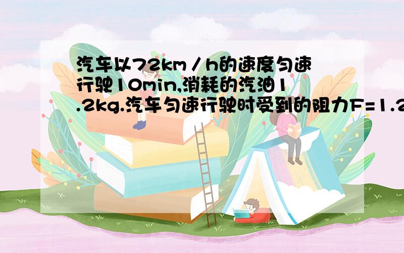 汽车以72km／h的速度匀速行驶10min,消耗的汽油1.2kg.汽车匀速行驶时受到的阻力F=1.2×10³N（汽车的q=4.6×10的七次方J／kg）根据以上信息计算：（1）该汽车在这段时间内做的功是多少?（2）在