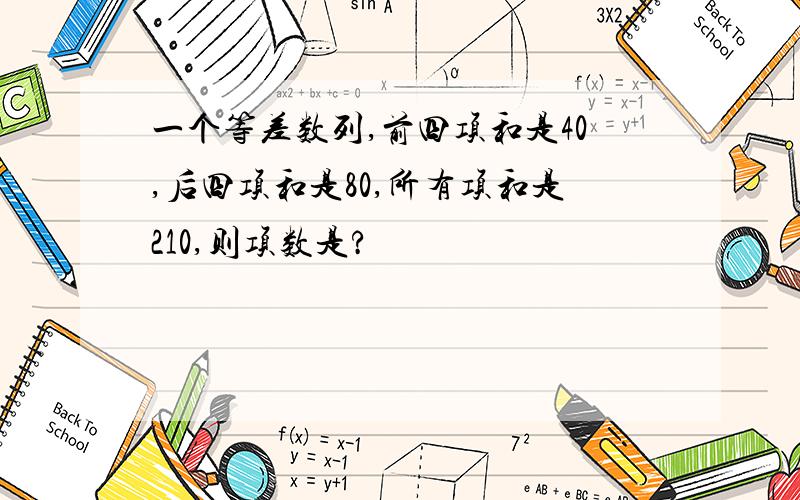 一个等差数列,前四项和是40,后四项和是80,所有项和是210,则项数是?