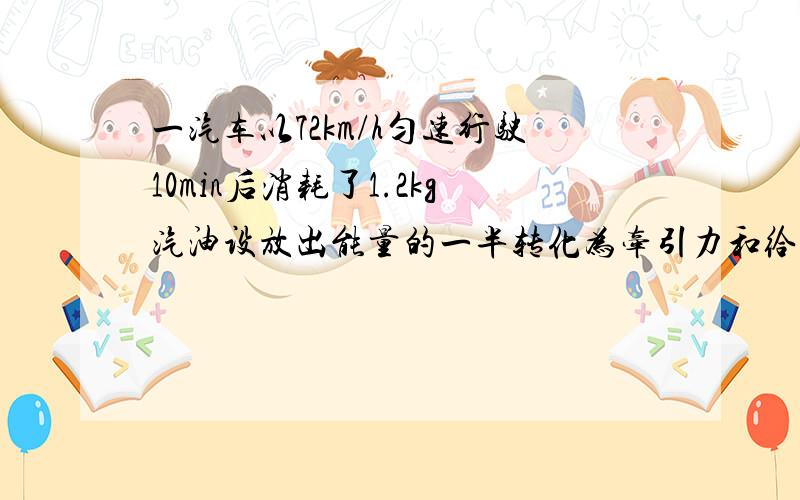 一汽车以72km/h匀速行驶10min后消耗了1.2kg汽油设放出能量的一半转化为牵引力和给电池充电电池储存的电能增加了7.2×10^6J求汽车受到的阻力有多大?（汽油的热值q=4.6×10^7J/kg,且Q放=qm