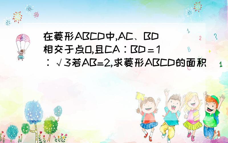 在菱形ABCD中,AC﹑BD相交于点O,且CA∶BD＝1∶√3若AB=2,求菱形ABCD的面积