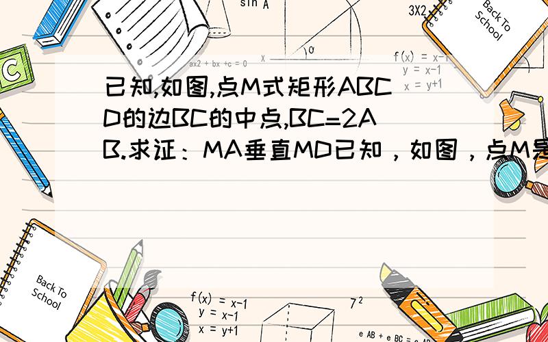 已知,如图,点M式矩形ABCD的边BC的中点,BC=2AB.求证：MA垂直MD已知，如图，点M是矩形ABCD的边BC的中点，BC=2AB。求证：MA垂直MD