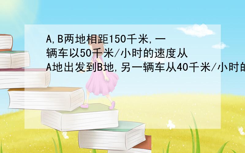 A,B两地相距150千米,一辆车以50千米/小时的速度从A地出发到B地,另一辆车从40千米/小时的速度从B地出发到A地,两车同时出发,问经过几小时,两车相距30千米?用方程解决.