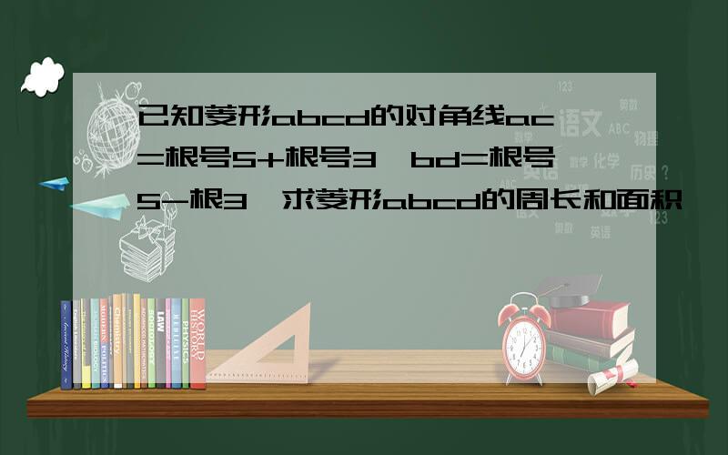 已知菱形abcd的对角线ac=根号5+根号3,bd=根号5-根3,求菱形abcd的周长和面积