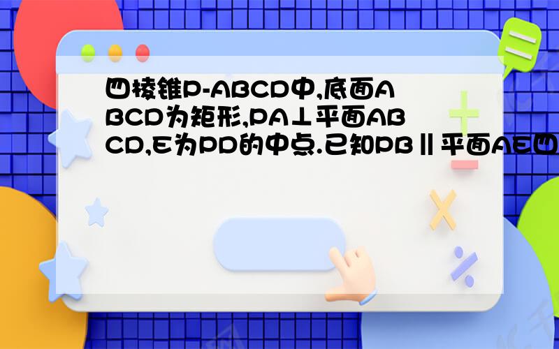 四棱锥P-ABCD中,底面ABCD为矩形,PA⊥平面ABCD,E为PD的中点.已知PB‖平面AE四棱锥P-ABCD中,底面ABCD为矩形,PA⊥平面ABCD,E为PD的中点.已知PB‖平面AEC,设AP=1,AD=√3,三棱锥P-ABD的体积V=（√3）/4,求A到平面P