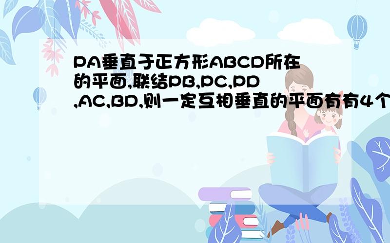 PA垂直于正方形ABCD所在的平面,联结PB,PC,PD,AC,BD,则一定互相垂直的平面有有4个选项,8对,7对,6对,5对在线急等,最好能解释下.好的可以再追加,小弟把所有的分都奉上