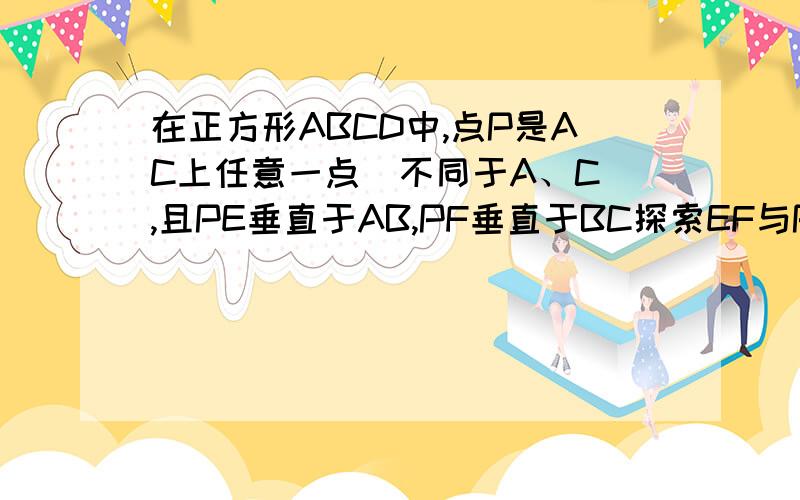 在正方形ABCD中,点P是AC上任意一点（不同于A、C）,且PE垂直于AB,PF垂直于BC探索EF与PD的关系