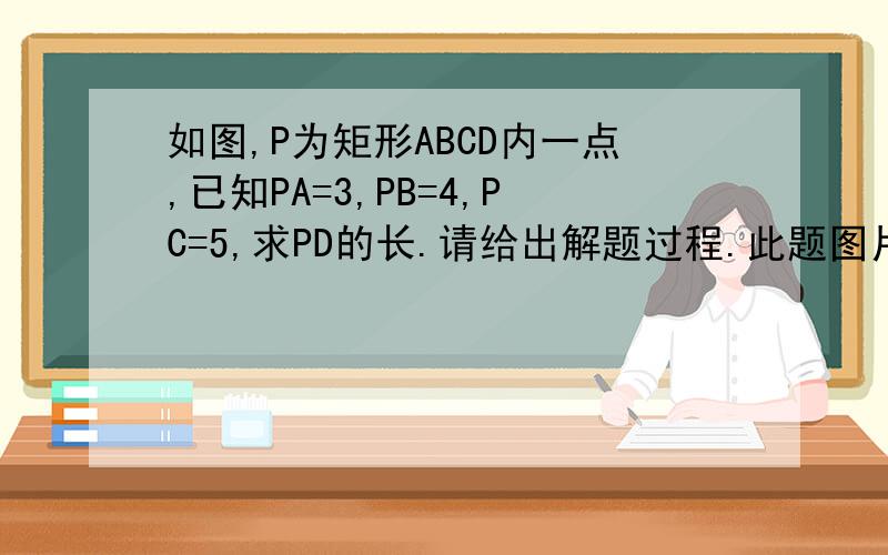 如图,P为矩形ABCD内一点,已知PA=3,PB=4,PC=5,求PD的长.请给出解题过程.此题图片：http://hiphotos.baidu.com/%D1%A7%C9%FA%CD%C5_%D0%A1%B9%D4/pic/item/eca95d46d119267d869473e5.jpg