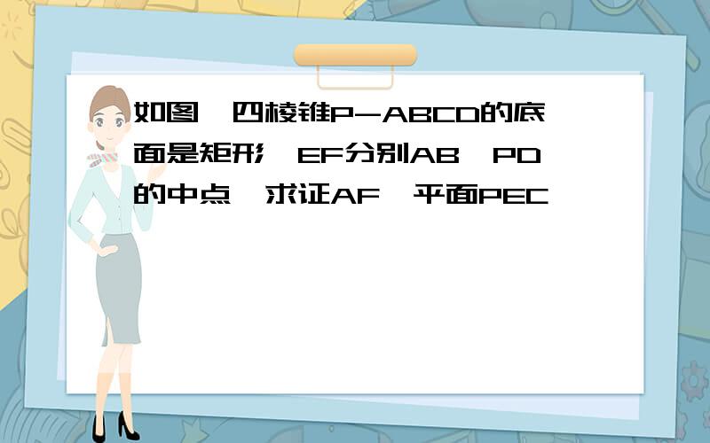 如图,四棱锥P-ABCD的底面是矩形,EF分别AB,PD的中点,求证AF∥平面PEC