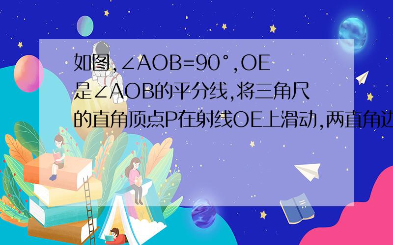 如图,∠AOB=90°,OE是∠AOB的平分线,将三角尺的直角顶点P在射线OE上滑动,两直角边分别与OA,OB交与点CD,PC和PD有什么数量关系,证明你的结论