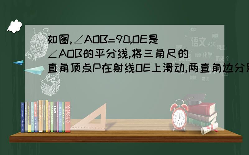 如图,∠AOB=90,OE是∠AOB的平分线,将三角尺的直角顶点P在射线OE上滑动,两直角边分别与OA,OB交于点C,D,PC和PD有怎样的数量关系?证明你的结论