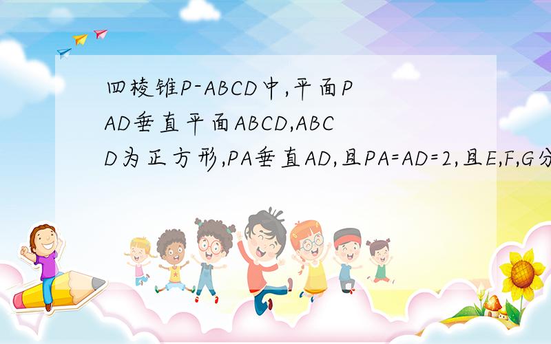 四棱锥P-ABCD中,平面PAD垂直平面ABCD,ABCD为正方形,PA垂直AD,且PA=AD=2,且E,F,G分别是线段PA,PD,CD的中(1)求证：BC平行平面EFG（2）求三棱锥E-AFG的体积