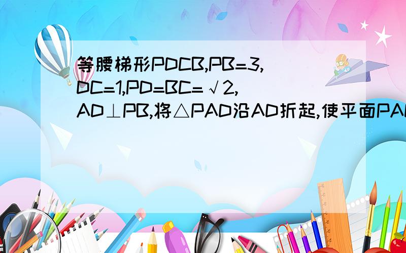 等腰梯形PDCB,PB=3,DC=1,PD=BC=√2,AD⊥PB,将△PAD沿AD折起,使平面PAD⊥平面ABCD,求证PA垂直于平面ABCD.求二面角P-DC-B的大小.若M是侧棱PB的中点,求直线CM与平面PAB所成角的正弦值