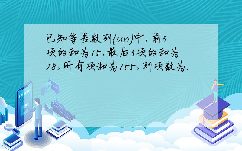 已知等差数列{an}中,前3项的和为15,最后3项的和为78,所有项和为155,则项数为.