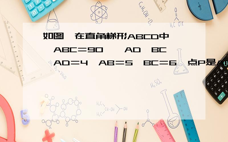 如图,在直角梯形ABCD中,∠ABC＝90°,AD‖BC,AD＝4,AB＝5,BC＝6,点P是AB上一个动点,当PC＋PD的和最小时,PB的长为