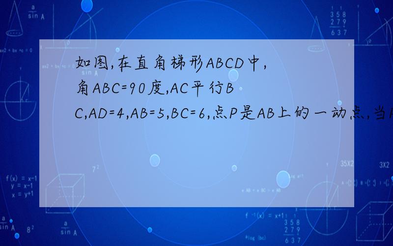 如图,在直角梯形ABCD中,角ABC=90度,AC平行BC,AD=4,AB=5,BC=6,点P是AB上的一动点,当PC+PD的和最小时,PB的长是____.