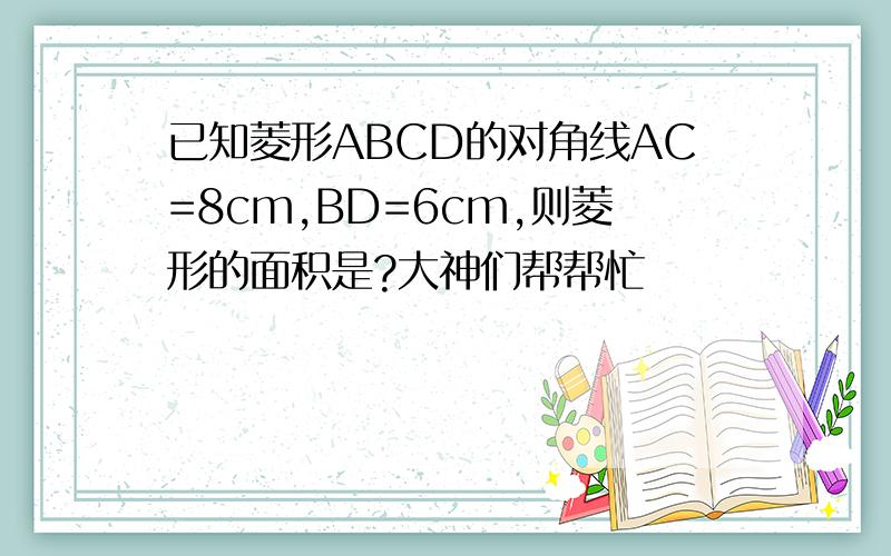 已知菱形ABCD的对角线AC=8cm,BD=6cm,则菱形的面积是?大神们帮帮忙