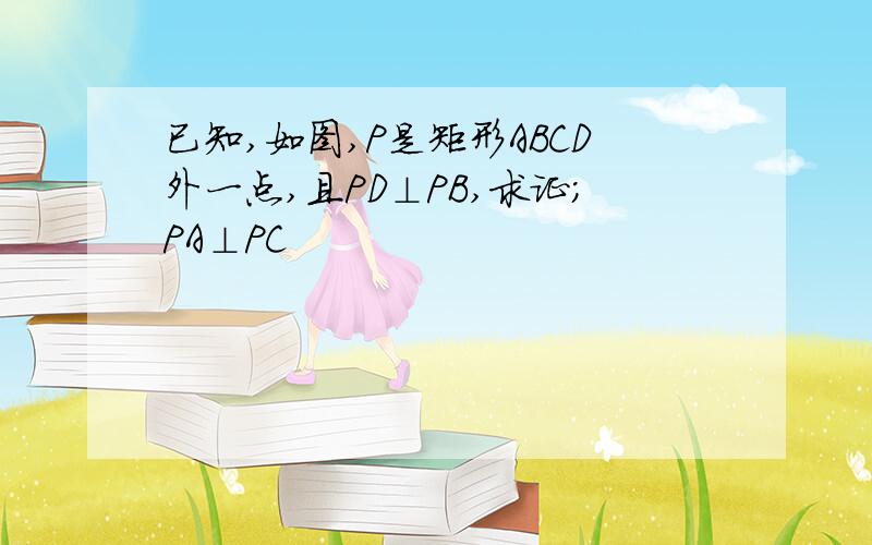 已知,如图,P是矩形ABCD外一点,且PD⊥PB,求证;PA⊥PC