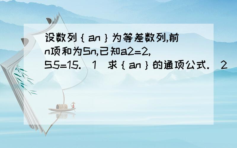 设数列｛an｝为等差数列,前n项和为Sn,已知a2=2,S5=15.（1）求｛an｝的通项公式.（2）若bn=an/2的n次方,求数列｛bn｝的前n项和Tn