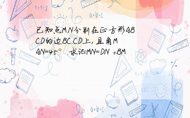 已知点M.N分别在正方形ABCD的边BC.CD上,且角MAN=45°.求证MN=DN +BM