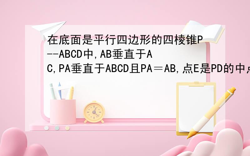 在底面是平行四边形的四棱锥P--ABCD中,AB垂直于AC,PA垂直于ABCD且PA＝AB,点E是PD的中点.求证：AC垂直PB