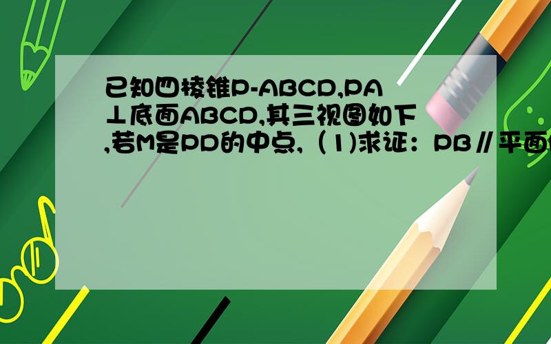 已知四棱锥P-ABCD,PA⊥底面ABCD,其三视图如下,若M是PD的中点,（1)求证：PB∥平面MAC